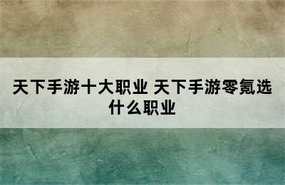 天下手游十大职业 天下手游零氪选什么职业